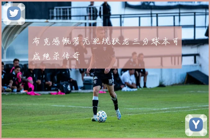 布克感慨若无犯规狄龙三分球本可成绝杀传奇