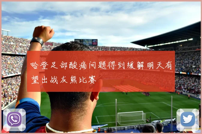 哈登足部酸痛问题得到缓解明天有望出战灰熊比赛