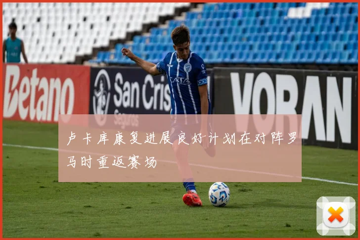 卢卡库康复进展良好计划在对阵罗马时重返赛场