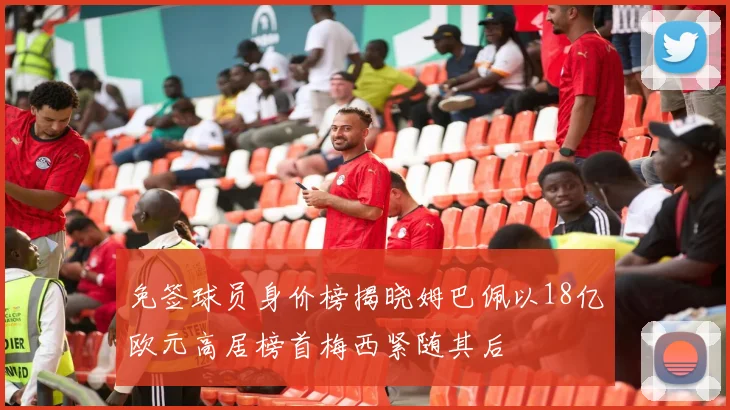 免签球员身价榜揭晓姆巴佩以18亿欧元高居榜首梅西紧随其后