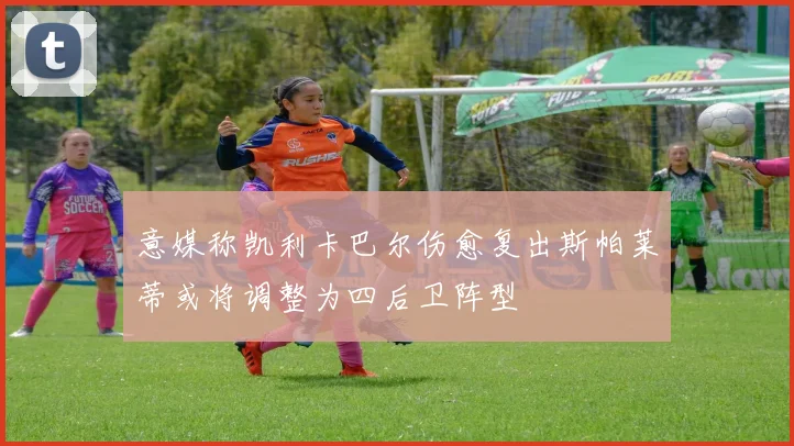 意媒称凯利卡巴尔伤愈复出斯帕莱蒂或将调整为四后卫阵型