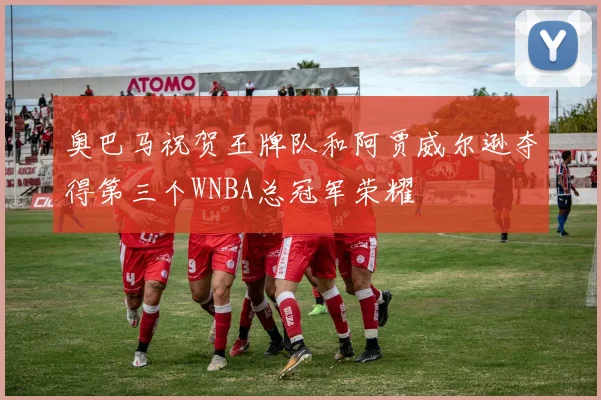 奥巴马祝贺王牌队和阿贾威尔逊夺得第三个WNBA总冠军荣耀