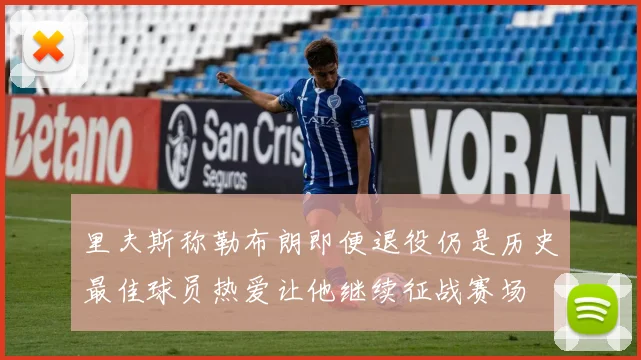里夫斯称勒布朗即便退役仍是历史最佳球员热爱让他继续征战赛场