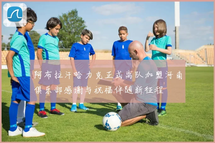 阿布拉汗哈力克正式离队加盟河南俱乐部感谢与祝福伴随新征程