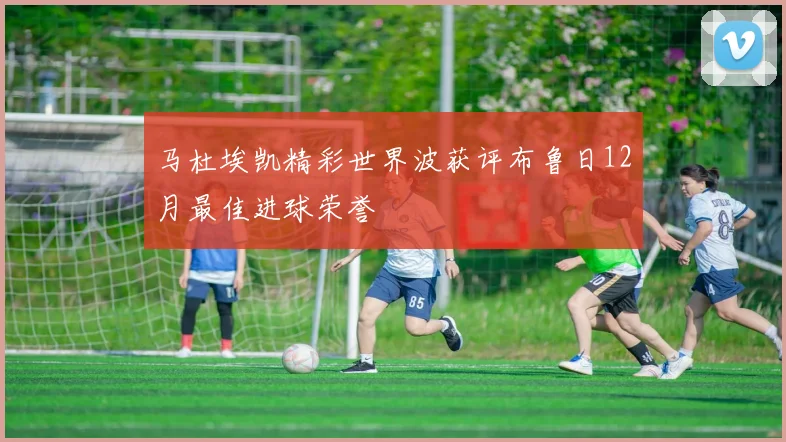 马杜埃凯精彩世界波获评布鲁日12月最佳进球荣誉