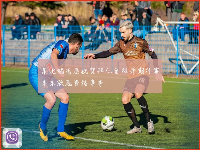 莱比锡高层祝贺拜仁晋级并期待赛季末欧冠资格争夺