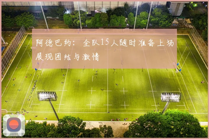 阿德巴约：全队15人随时准备上场展现团结与激情