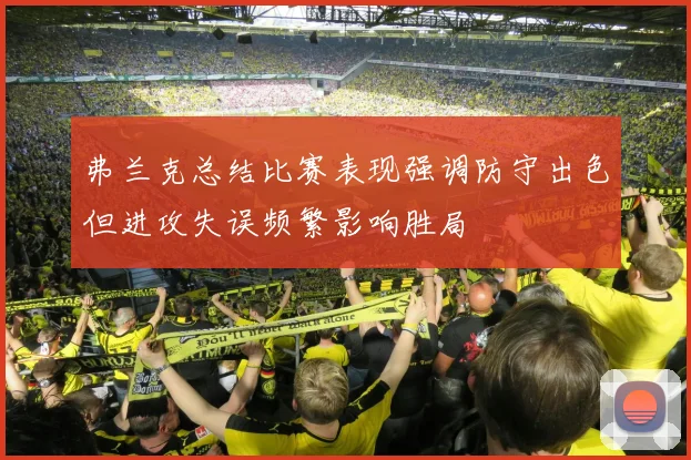 弗兰克总结比赛表现强调防守出色但进攻失误频繁影响胜局