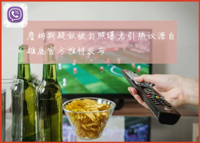 詹姆斯疑似被打照曝光引热议源自雄鹿官方推特发布