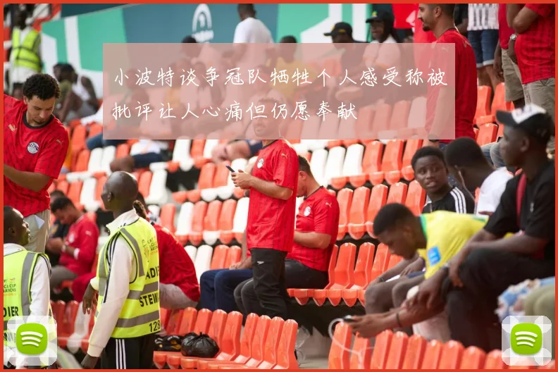 小波特谈争冠队牺牲个人感受称被批评让人心痛但仍愿奉献