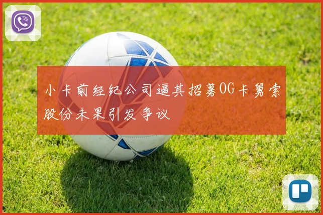 小卡前经纪公司逼其招募OG卡舅索股份未果引发争议