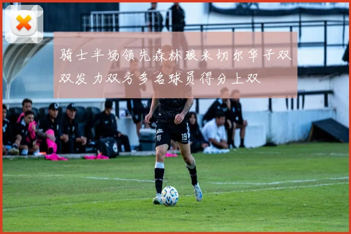 骑士半场领先森林狼米切尔华子双双发力双方多名球员得分上双