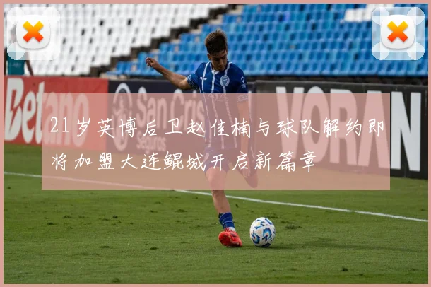 21岁英博后卫赵佳楠与球队解约即将加盟大连鲲城开启新篇章