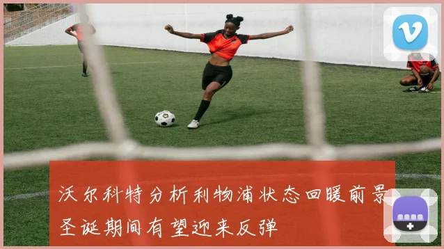 沃尔科特分析利物浦状态回暖前景圣诞期间有望迎来反弹