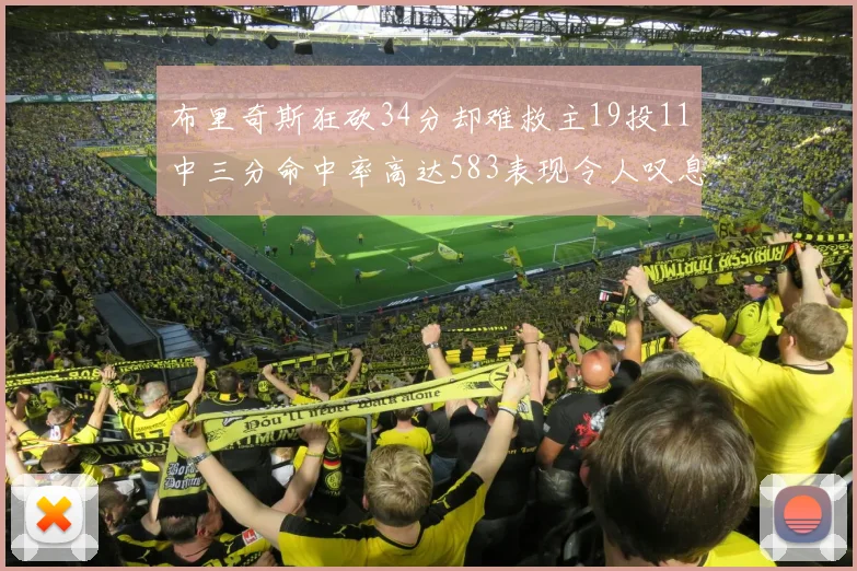 布里奇斯狂砍34分却难救主19投11中三分命中率高达583表现令人叹息