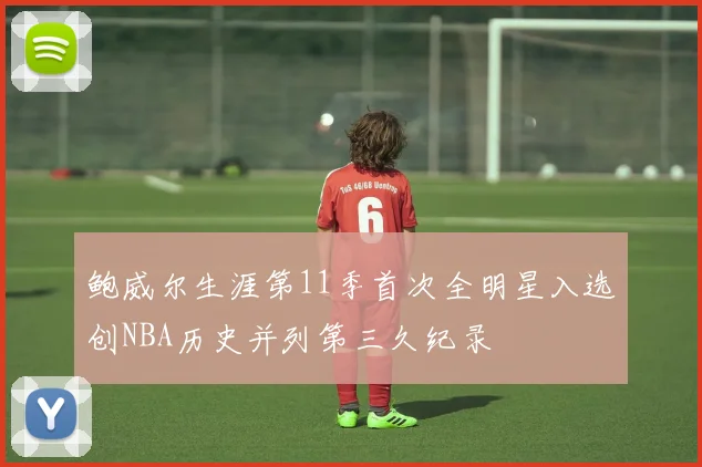 鲍威尔生涯第11季首次全明星入选创NBA历史并列第三久纪录